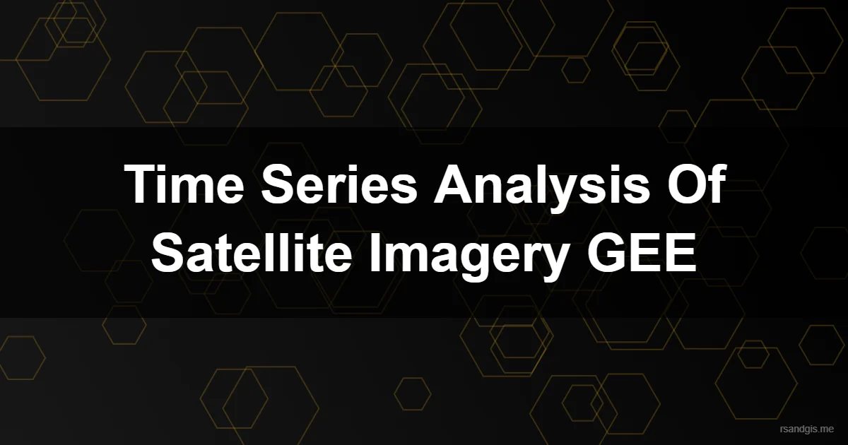 Time Series Analysis Of Satellite Imagery Gee Time Series Analysis Of Satellite Imagery Gee Programmatic Art